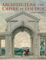 Louis Nelson - Architecture and Empire in Jamaica - 9780300211009 - V9780300211009