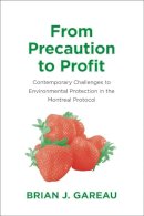 Brian Gareau - From Precaution to Profit: Contemporary Challenges to Environmental Protection in the Montreal Protocol - 9780300213157 - V9780300213157