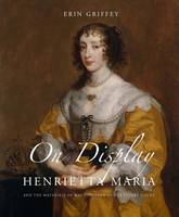 Erin Griffey - On Display: Henrietta Maria and the Materials of Magnificence at the Stuart Court - 9780300214000 - V9780300214000