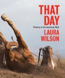 Laura Wilson - That Day: Pictures in the American West - 9780300215397 - V9780300215397
