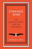 Michele K. Troy - Strange Bird: The Albatross Press and the Third Reich - 9780300215687 - V9780300215687