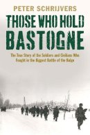 Peter Schrijvers - Those Who Hold Bastogne: The True Story of the Soldiers and Civilians Who Fought in the Biggest Battle of the Bulge - 9780300216141 - V9780300216141