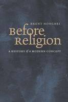 Brent Nongbri - Before Religion: A History of a Modern Concept - 9780300216783 - V9780300216783