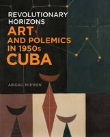 Abigail Mcewen - Revolutionary Horizons: Art and Polemics in 1950s Cuba - 9780300216813 - V9780300216813
