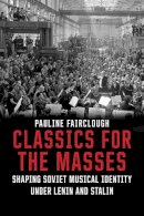 Pauline Fairclough - Classics for the Masses: Shaping Soviet Musical Identity under Lenin and Stalin - 9780300217193 - V9780300217193