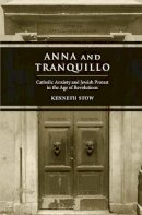 Kenneth Stow - Anna and Tranquillo: Catholic Anxiety and Jewish Protest in the Age of Revolutions - 9780300219043 - V9780300219043