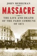 John Merriman - Massacre: The Life and Death of the Paris Commune of 1871 - 9780300219449 - 9780300219449