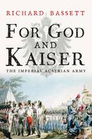 Richard Bassett - For God and Kaiser: The Imperial Austrian Army, 1619-1918 - 9780300219678 - V9780300219678