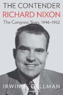 Irwin F. Gellman - The Contender: Richard Nixon, the Congress Years, 1946-1952 - 9780300220209 - 9780300220209