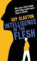 Guy Claxton - Intelligence in the Flesh: Why Your Mind Needs Your Body Much More Than It Thinks - 9780300223477 - V9780300223477