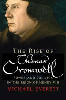 Michael Everett - The Rise of Thomas Cromwell: Power and Politics in the Reign of Henry VIII, 1485-1534 - 9780300223514 - V9780300223514