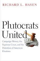 Richard L. Hasen - Plutocrats United: Campaign Money, the Supreme Court, and the Distortion of American Elections - 9780300223545 - V9780300223545
