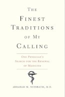 Abraham M. Nussbaum M. D. - The Finest Traditions of My Calling: One Physician's Search for the Renewal of Medicine - 9780300227048 - V9780300227048