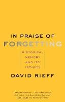 David Rieff - In Praise of Forgetting: Historical Memory and Its Ironies - 9780300227109 - V9780300227109