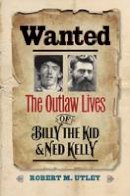 Robert M. Utley - Wanted: The Outlaw Lives of Billy the Kid and Ned Kelly - 9780300227123 - V9780300227123