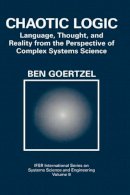 Ben Goertzel - Chaotic Logic: Language, Thought, and Reality from the Perspective of Complex Systems Science (IFSR International Series in Systems Science and Systems Engineering) - 9780306446900 - V9780306446900