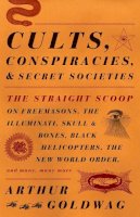 Arthur Goldwag - Cults, Conspiracies, and Secret Societies: The Straight Scoop on Freemasons, The Illuminati, Skull and Bones, Black Helicopters, The New World Order, and many, many more (Vintage) - 9780307390677 - V9780307390677