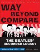 John C. Winn - Way Beyond Compare: The Beatles' Recorded Legacy, Volume One, 1957-1965 - 9780307451576 - V9780307451576