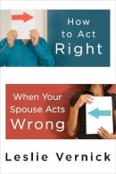 Leslie Vernick - How to Act Right When Your Spouse Acts Wrong - 9780307458490 - V9780307458490