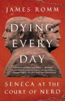 James Romm - Dying Every Day: Seneca at the Court of Nero - 9780307743749 - V9780307743749