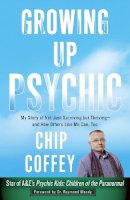 Chip Coffey - Growing Up Psychic: My Story of Not Just Surviving but Thriving--and How Others Like Me Can, Too - 9780307956743 - V9780307956743