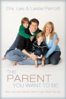Les And Leslie Parrott - The Parent You Want to Be: Who You Are Matters More Than What You Do - 9780310272458 - V9780310272458