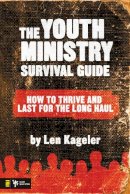 Len Kageler - The Youth Ministry Survival Guide: How to Thrive and Last for the Long Haul - 9780310276630 - V9780310276630