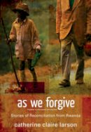 Catherine Claire Larson - As We Forgive: Stories of Reconciliation from Rwanda - 9780310287308 - V9780310287308