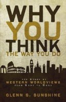 Glenn S. Sunshine - WHY YOU THINK THE WAY YOU DO: The Story of Western Worldviews from Rome to Home - 9780310292302 - V9780310292302