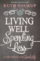 Ruth Soukup - Living Well, Spending Less: 12 Secrets of the Good Life - 9780310337676 - V9780310337676
