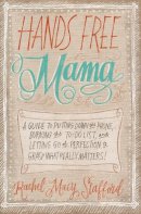 Rachel Macy Stafford - Hands Free Mama: A Guide to Putting Down the Phone, Burning the To-Do List, and Letting Go of Perfection to Grasp What Really Matters! - 9780310338130 - V9780310338130