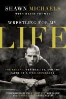 Shawn Michaels - Wrestling for My Life: The Legend, the Reality, and the Faith of a WWE Superstar - 9780310347545 - V9780310347545