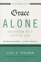Carl R. Trueman - Grace Alone---Salvation as a Gift of God: What the Reformers Taught...and Why It Still Matters (The Five Solas Series) - 9780310515760 - V9780310515760