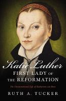 Ruth A. Tucker - Katie Luther, First Lady of the Reformation: The Unconventional Life of Katharina von Bora - 9780310532156 - V9780310532156