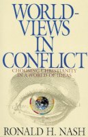 Ronald H. Nash - WORLD VIEWS IN CONFLICT: Choosing Christianity in the World of Ideas - 9780310577713 - V9780310577713