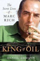 Daniel Ammann - The King of Oil: The Secret Lives of Marc Rich - 9780312650681 - V9780312650681