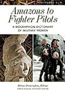 Reina Pennington - Amazons to Fighter Pilots: A Biographical Dictionary of Military Women [2 volumes] - 9780313291975 - V9780313291975