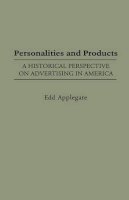 Edd C. Applegate - Personalities and Products: A Historical Perspective on Advertising in America - 9780313303647 - V9780313303647