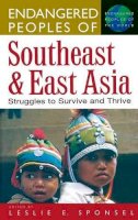 Leslie E. Sponsel - Endangered Peoples of Southeast and East Asia: Struggles to Survive and Thrive - 9780313306464 - V9780313306464