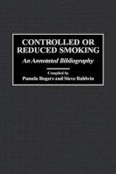 Pamela Rogers (Ed.) - Controlled or Reduced Smoking: An Annotated Bibliography - 9780313309885 - V9780313309885