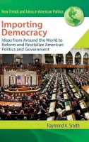 Raymond A. Smith - Importing Democracy: Ideas from Around the World to Reform and Revitalize American Politics and Government - 9780313363375 - V9780313363375