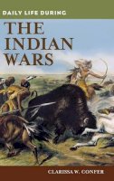 Clarissa Confer - Daily Life During the Indian Wars - 9780313364549 - V9780313364549