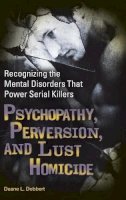 Duane L. Dobbert Ph.d. - Psychopathy, Perversion, and Lust Homicide: Recognizing the Mental Disorders That Power Serial Killers - 9780313366215 - V9780313366215