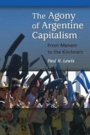 Paul H. Lewis - The Agony of Argentine Capitalism. From Menem to the Kirchners.  - 9780313378799 - V9780313378799