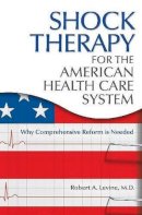 Robert Arthur Levine M.d. - Shock Therapy for the American Health Care System - 9780313380686 - V9780313380686