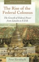 Peter Zavodnyik - The Rise of the Federal Colossus. The Growth of Federal Power from Lincoln to F.D.R..  - 9780313392931 - V9780313392931