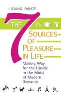 Luciano L´abate - The Seven Sources of Pleasure in Life. Making Way for the Upside in the Midst of Modern Demands.  - 9780313395796 - V9780313395796