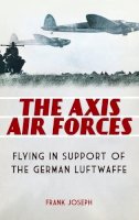 Frank Joseph - The Axis Air Forces. Flying in Support of the German Luftwaffe.  - 9780313395901 - V9780313395901