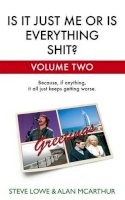 Lowe, Steve, Mcarthur, Alan - Is it Just Me or is Everything Shit?: Vol. 2.: Volume Two - 9780316029964 - KNW0008111