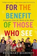 Rosemary Mahoney - For the Benefit of Those Who See: Dispatches from the World of the Blind - 9780316043434 - V9780316043434